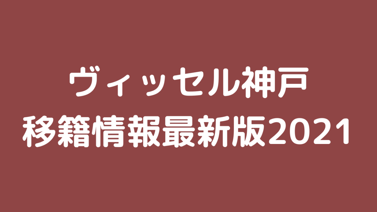 ヴィッセル神戸移籍情報最新版21 外国人の補強の噂や新加入まとめ いっしーの楽しむメディアサイト